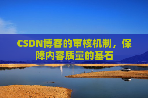 CSDN博客的审核机制，保障内容质量的基石